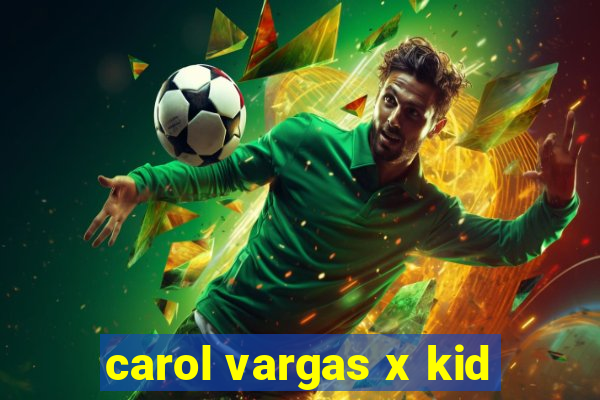 carol vargas x kid